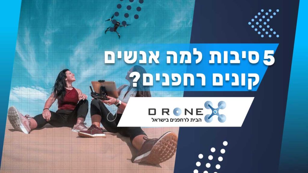 5 סיבות למה אנשים קונים רחפנים?