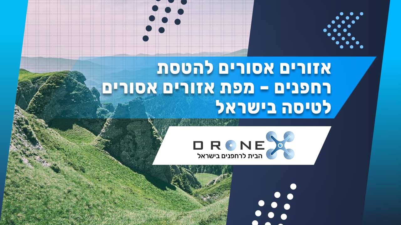 אזורים אסורים להטסת רחפנים - מפת אזורים אסורים לטיסה בישראל